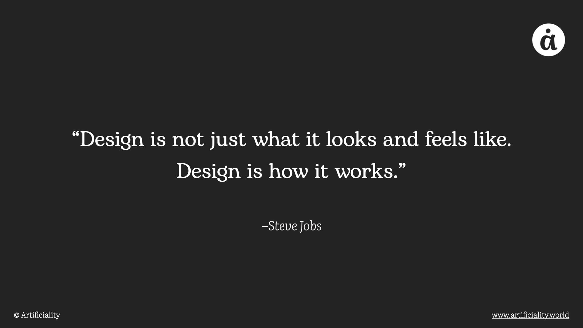 "Design is not just what it looks and feels like. Design is how it works." --Steve Jobs